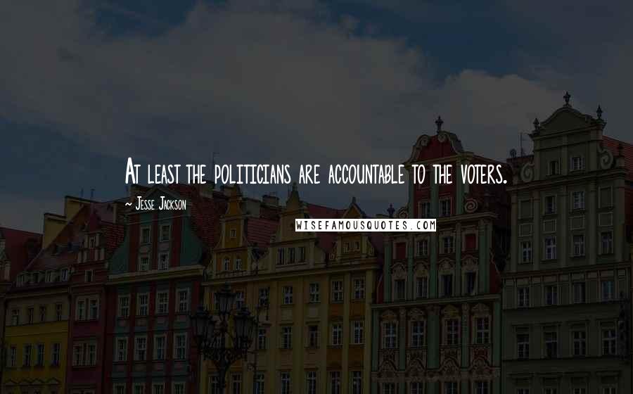 Jesse Jackson quotes: At least the politicians are accountable to the voters.