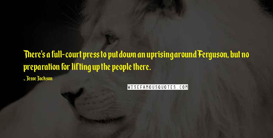 Jesse Jackson quotes: There's a full-court press to put down an uprising around Ferguson, but no preparation for lifting up the people there.