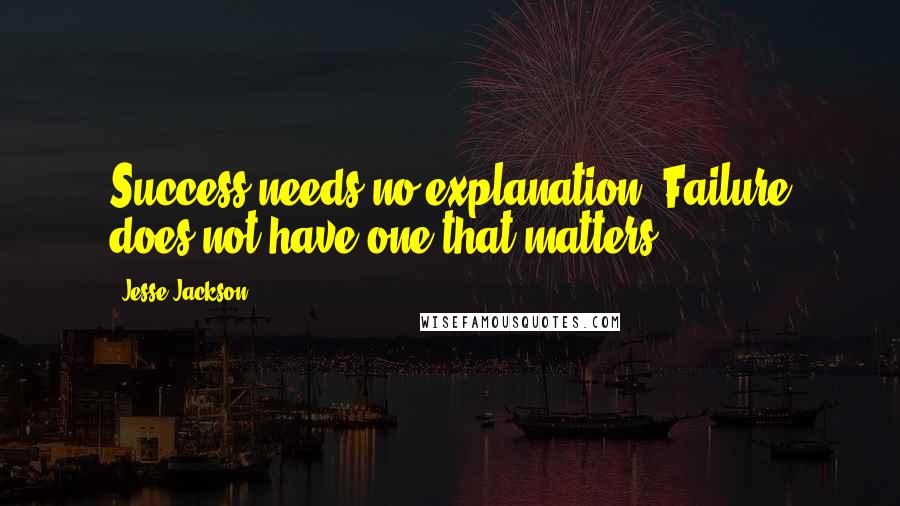 Jesse Jackson quotes: Success needs no explanation. Failure does not have one that matters.
