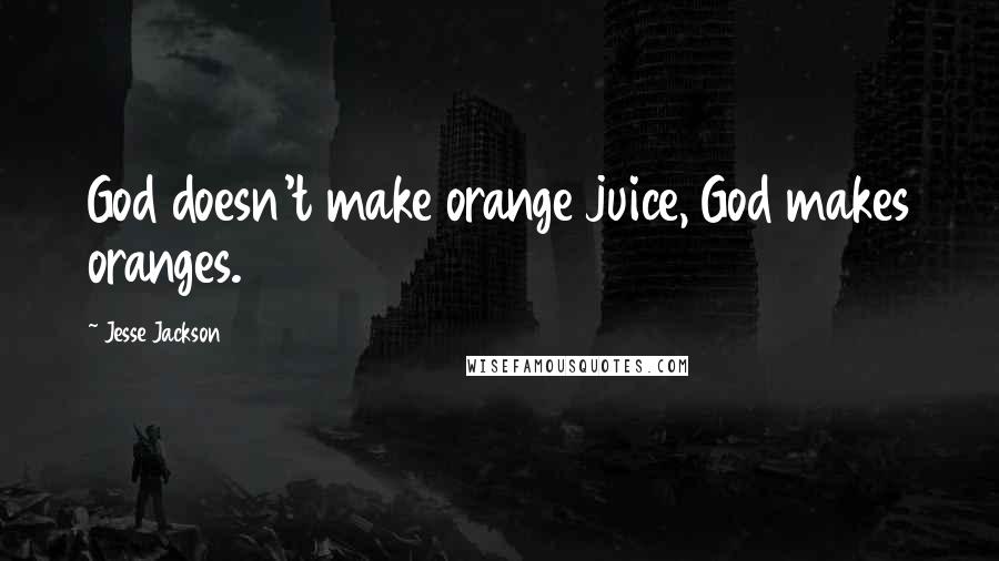 Jesse Jackson quotes: God doesn't make orange juice, God makes oranges. Jesse Jackson quotes: God doesn't make orange juice, God makes oranges.