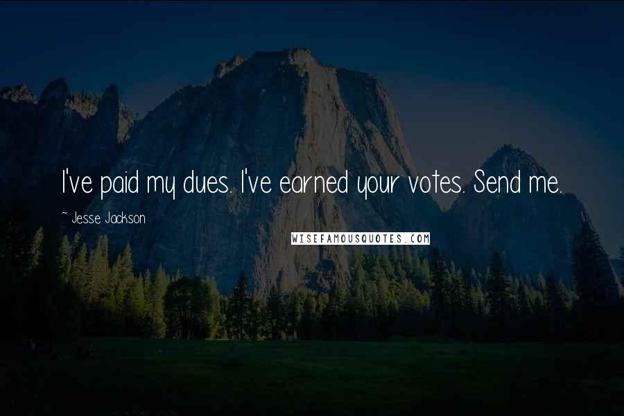 Jesse Jackson quotes: I've paid my dues. I've earned your votes. Send me.
