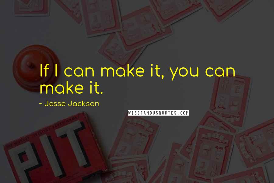 Jesse Jackson quotes: If I can make it, you can make it. Jesse Jackson quotes: If I can make it, you can make it.
