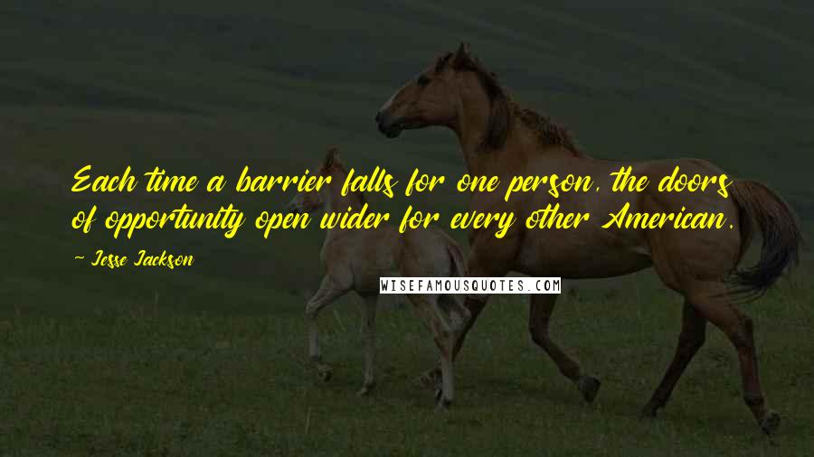 Jesse Jackson quotes: Each time a barrier falls for one person, the doors of opportunity open wider for every other American. Jesse Jackson quotes: Each time a barrier falls for one person, the doors of opportunity open wider for every other American.