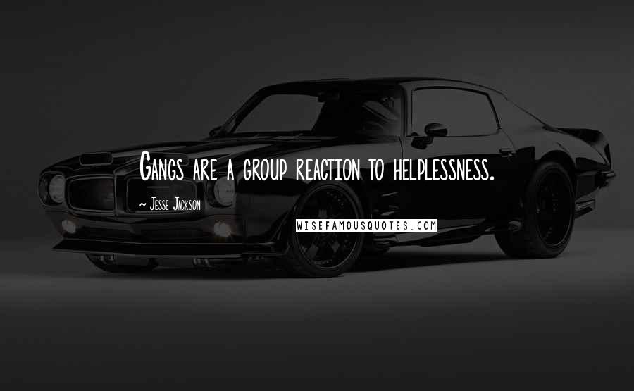 Jesse Jackson quotes: Gangs are a group reaction to helplessness. Jesse Jackson quotes: Gangs are a group reaction to helplessness.
