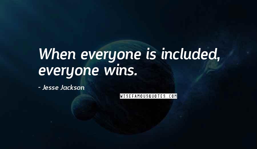 Jesse Jackson quotes: When everyone is included, everyone wins.
