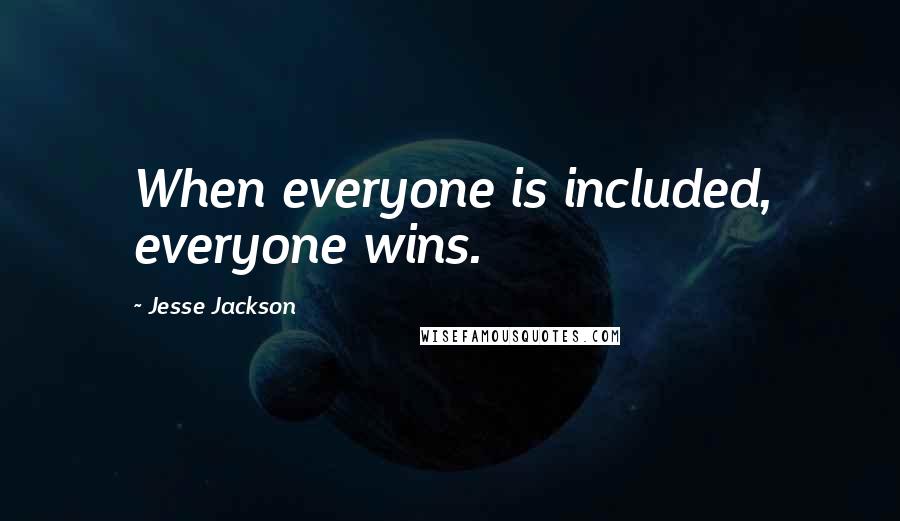 Jesse Jackson quotes: When everyone is included, everyone wins. Jesse Jackson quotes: When everyone is included, everyone wins.