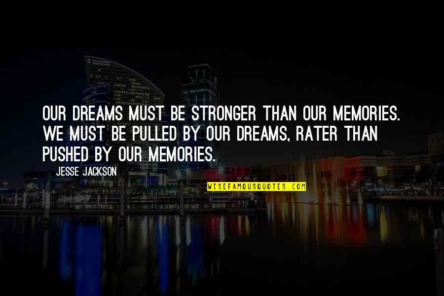 Jesse Jackson Quotes By Jesse Jackson: Our dreams must be stronger than our memories.