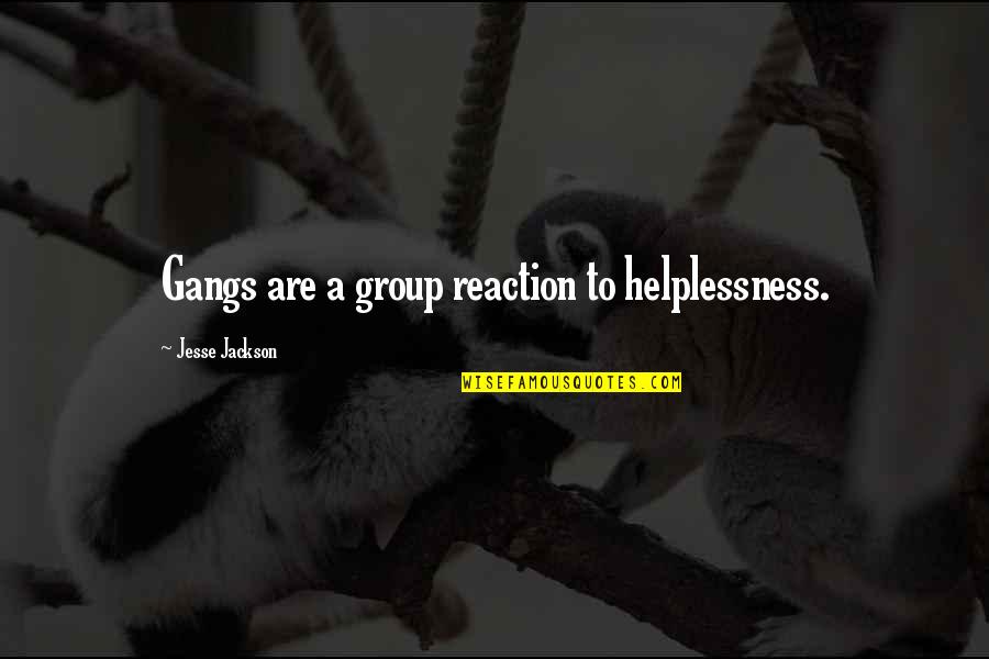 Jesse Jackson Quotes By Jesse Jackson: Gangs are a group reaction to helplessness.