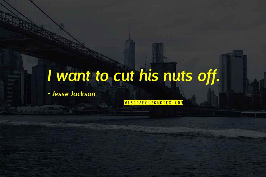 Jesse Jackson Quotes By Jesse Jackson: I want to cut his nuts off.