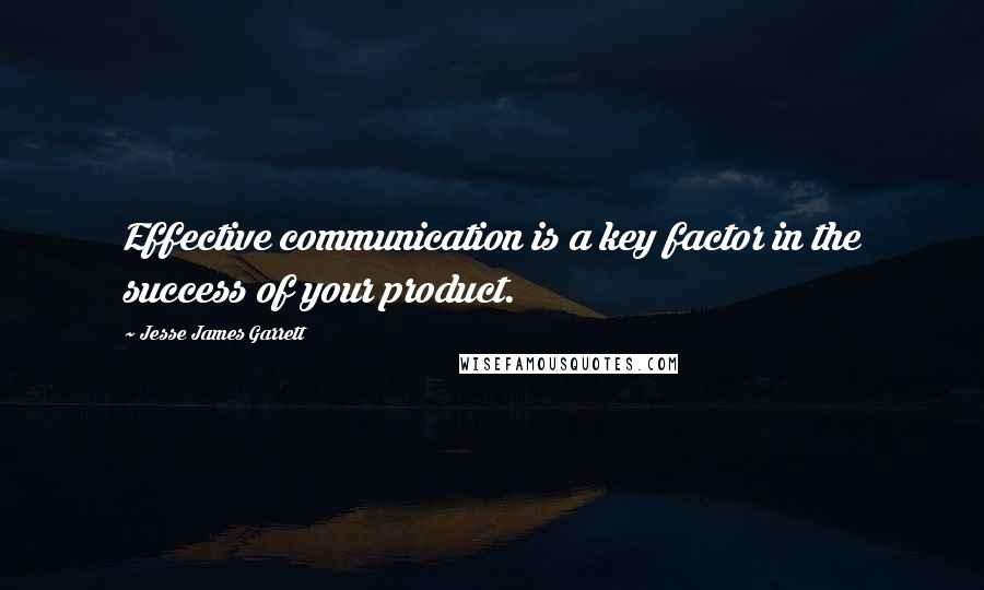 Jesse James Garrett quotes: Effective communication is a key factor in the success of your product.