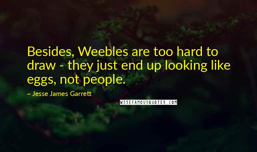Jesse James Garrett quotes: Besides, Weebles are too hard to draw - they just end up looking like eggs, not people.