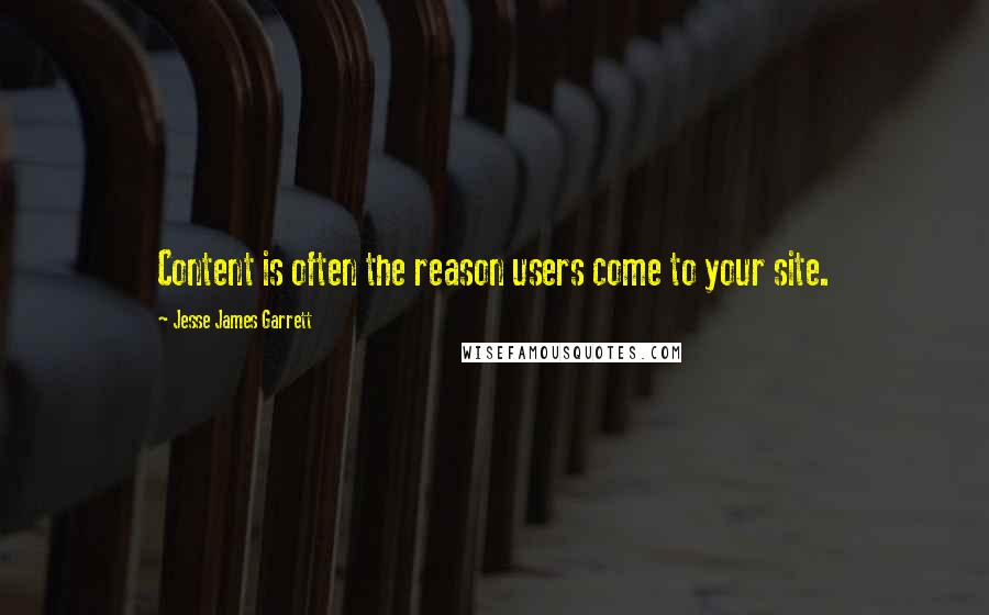 Jesse James Garrett quotes: Content is often the reason users come to your site.