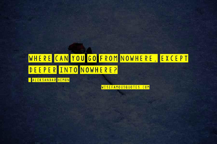 Jesse James West Quotes By Aleksandar Hemon: Where can you go from nowhere, except deeper Jesse James West Quotes By Aleksandar Hemon: Where can you go from nowhere, except deeper