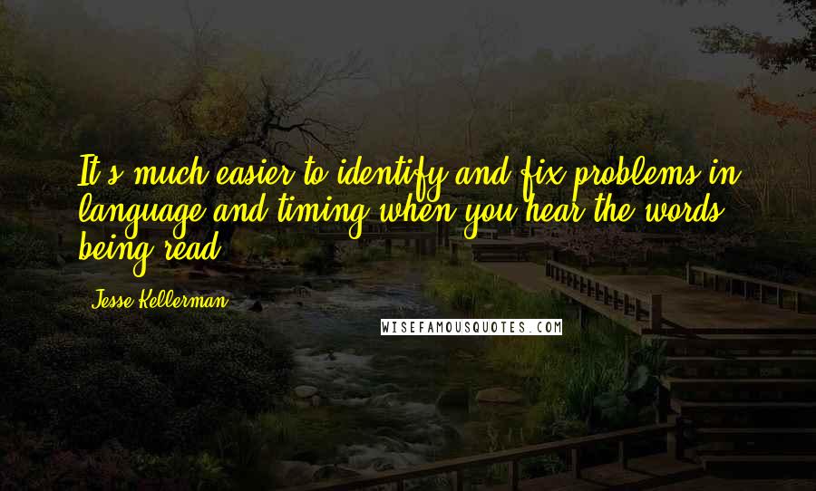 Jesse Kellerman quotes: It's much easier to identify and fix problems in language and timing when you hear the words being read. Jesse Kellerman quotes: It's much easier to identify and fix problems in language and timing when you hear the words being read.
