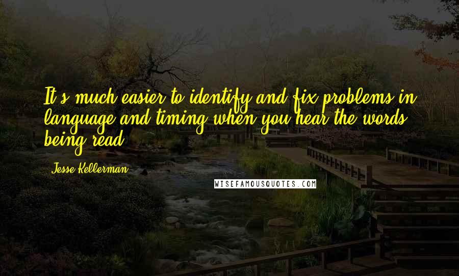 Jesse Kellerman quotes: It's much easier to identify and fix problems in language and timing when you hear the words being read.