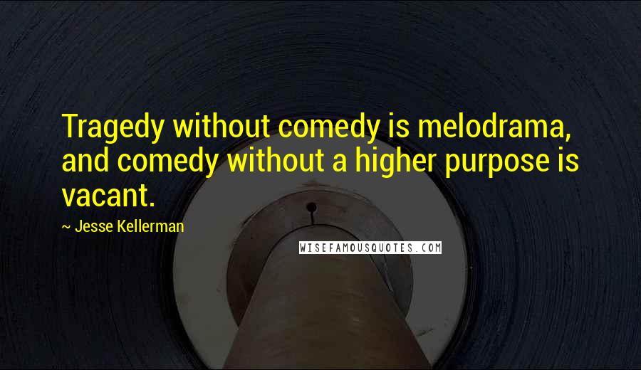 Jesse Kellerman quotes: Tragedy without comedy is melodrama, and comedy without a higher purpose is vacant.