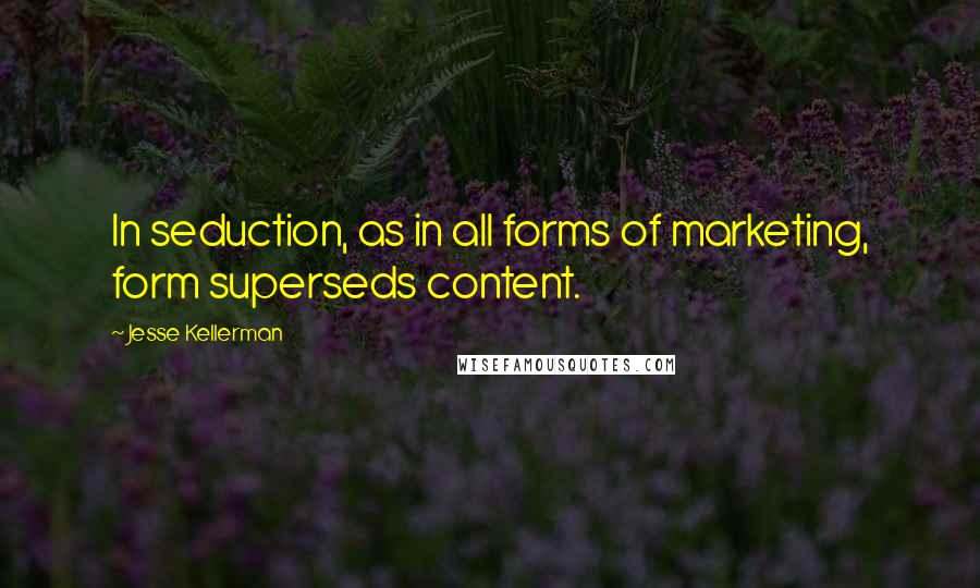 Jesse Kellerman quotes: In seduction, as in all forms of marketing, form superseds content.