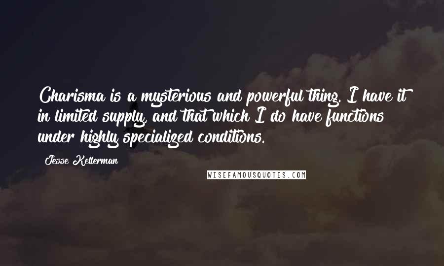 Jesse Kellerman quotes: Charisma is a mysterious and powerful thing. I have it in limited supply, and that which I do have functions under highly specialized conditions.