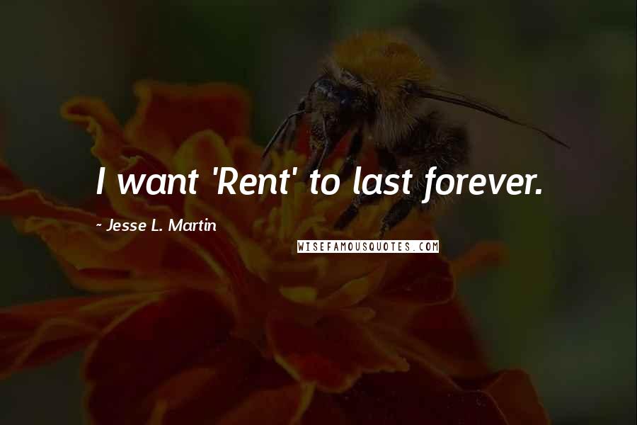 Jesse L. Martin quotes: I want 'Rent' to last forever.