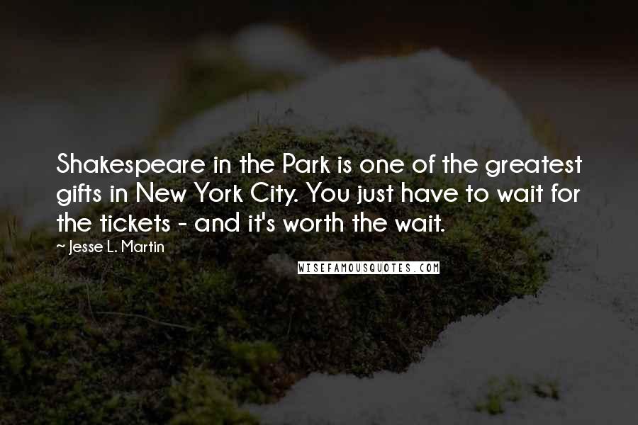 Jesse L. Martin quotes: Shakespeare in the Park is one of the greatest gifts in New York City. You just have to wait for the tickets - and it's worth the wait.
