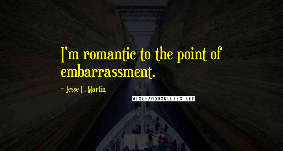 Jesse L. Martin quotes: I'm romantic to the point of embarrassment.