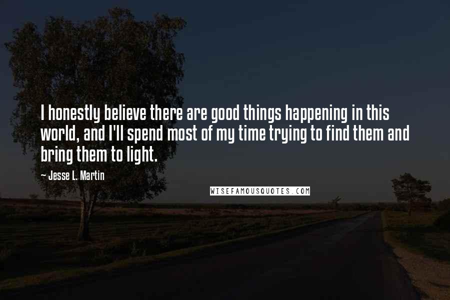 Jesse L. Martin quotes: I honestly believe there are good things happening in this world, and I'll spend most of my time trying to find them and bring them to light.