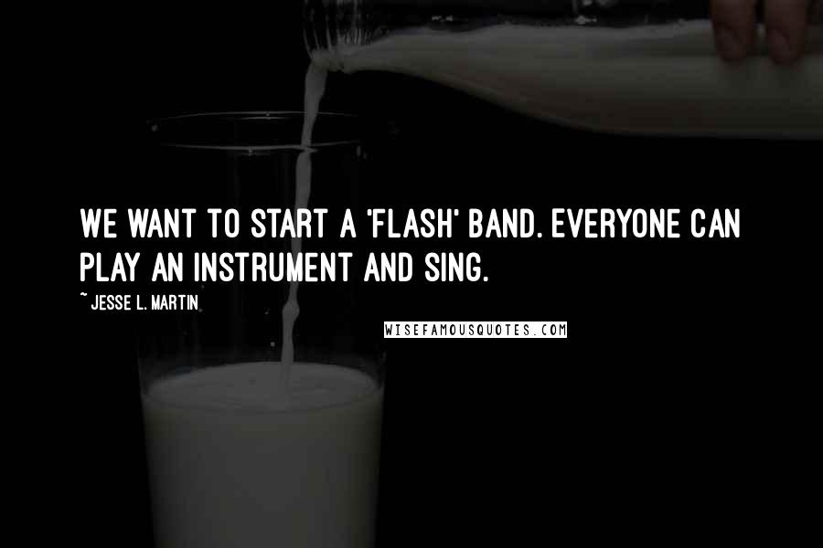 Jesse L. Martin quotes: We want to start a 'Flash' band. Everyone can play an instrument and sing.