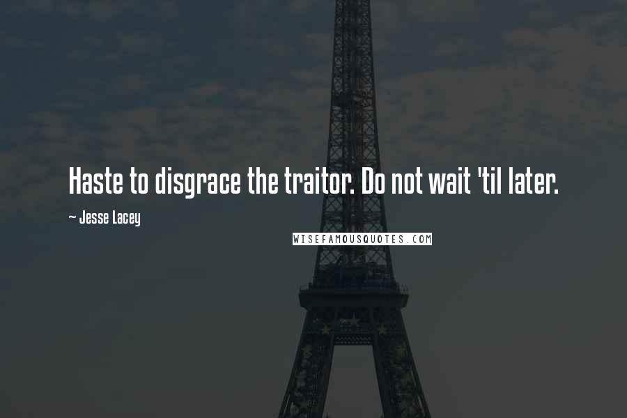 Jesse Lacey quotes: Haste to disgrace the traitor. Do not wait 'til later.