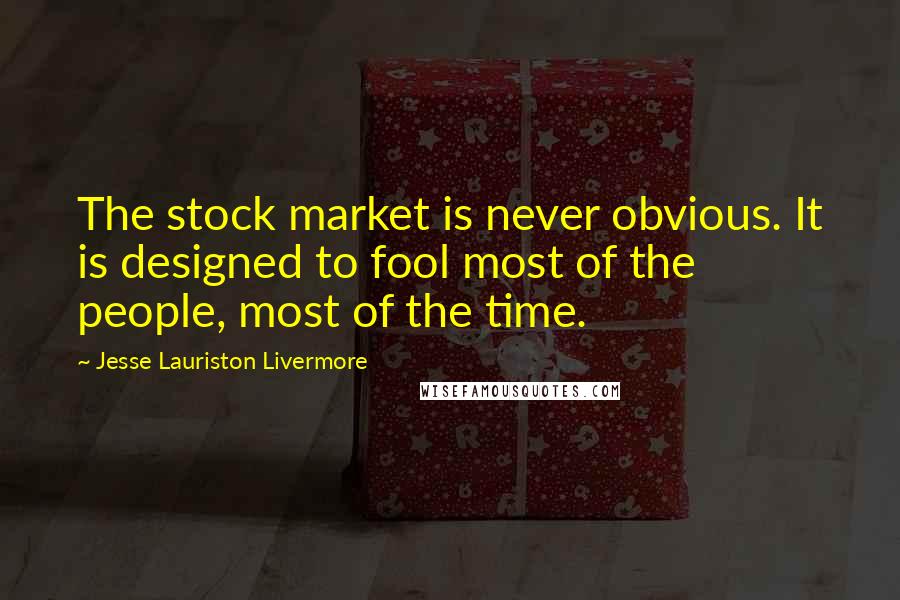 Jesse Lauriston Livermore quotes: The stock market is never obvious. It is designed to fool most of the people, most of the time.