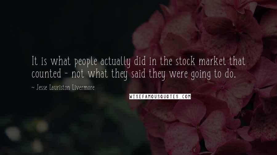 Jesse Lauriston Livermore quotes: It is what people actually did in the stock market that counted - not what they said they were going to do.