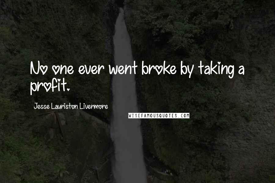 Jesse Lauriston Livermore quotes: No one ever went broke by taking a profit.