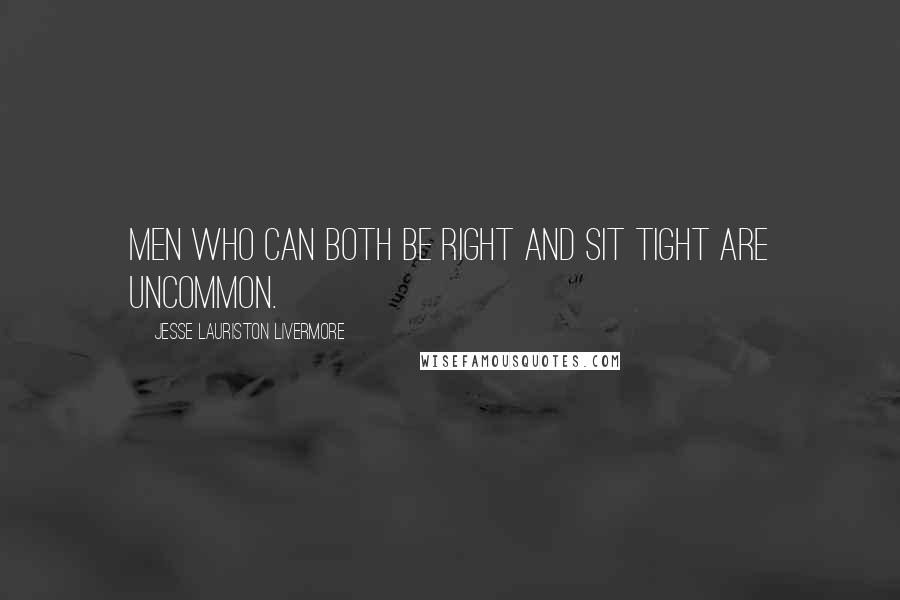 Jesse Lauriston Livermore quotes: Men who can both be right and sit tight are uncommon.