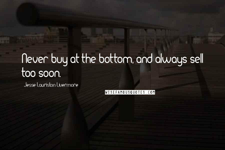 Jesse Lauriston Livermore quotes: Never buy at the bottom, and always sell too soon.