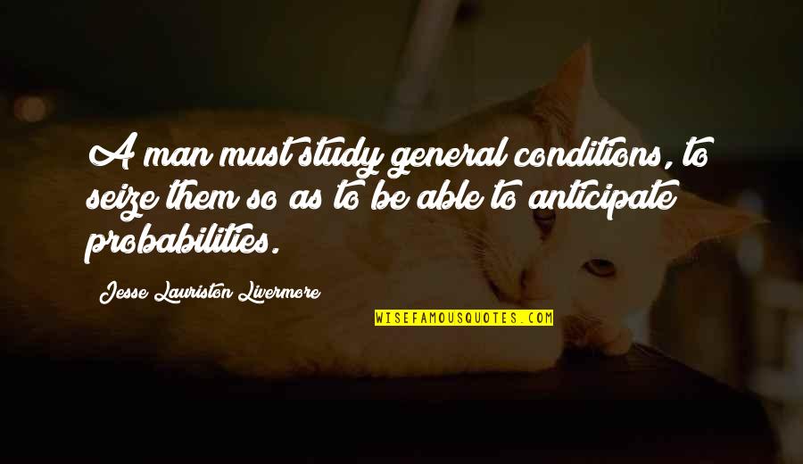 Jesse Lauriston Livermore Quotes By Jesse Lauriston Livermore: A man must study general conditions, to seize