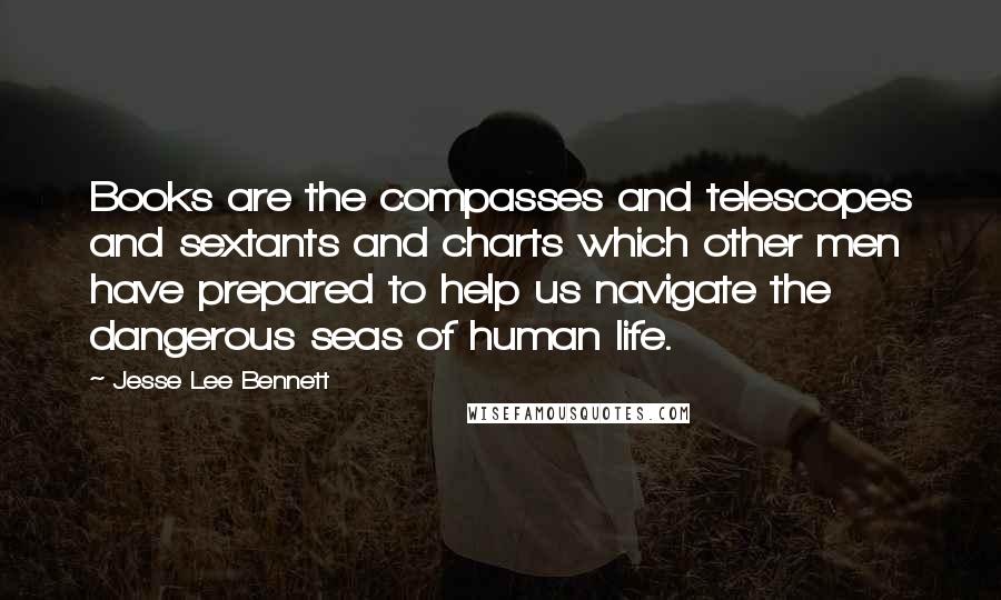 Jesse Lee Bennett quotes: Books are the compasses and telescopes and sextants and charts which other men have prepared to help us navigate the dangerous seas of human life.