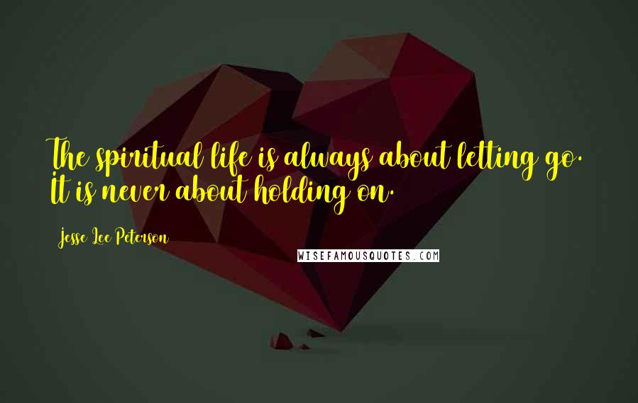 Jesse Lee Peterson quotes: The spiritual life is always about letting go. It is never about holding on.