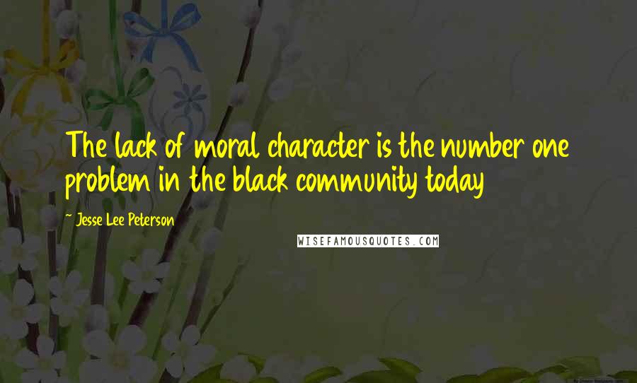 Jesse Lee Peterson quotes: The lack of moral character is the number one problem in the black community today