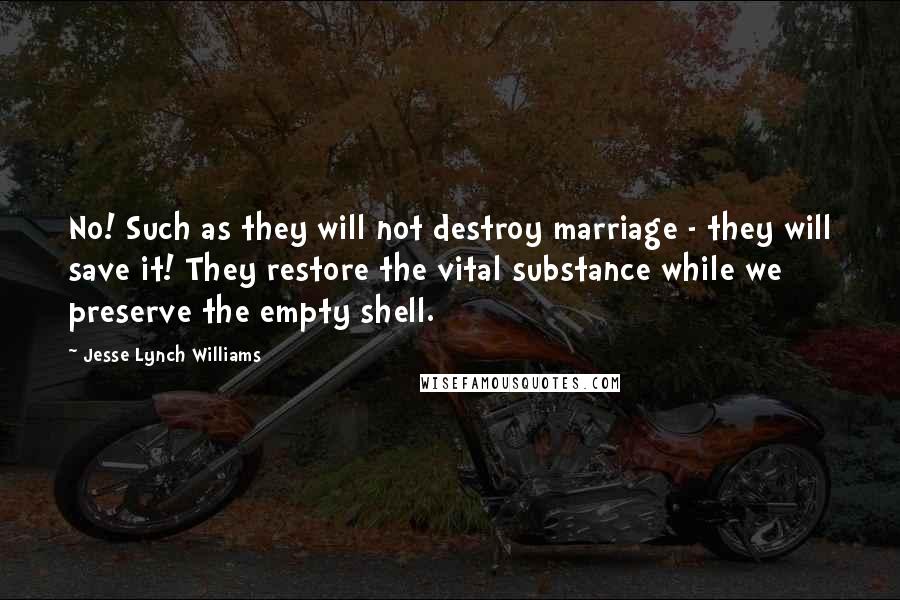 Jesse Lynch Williams quotes: No! Such as they will not destroy marriage - they will save it! They restore the vital substance while we preserve the empty shell.