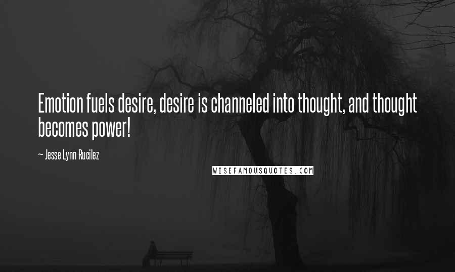 Jesse Lynn Rucilez quotes: Emotion fuels desire, desire is channeled into thought, and thought becomes power!