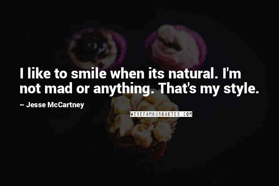 Jesse McCartney quotes: I like to smile when its natural. I'm not mad or anything. That's my style.