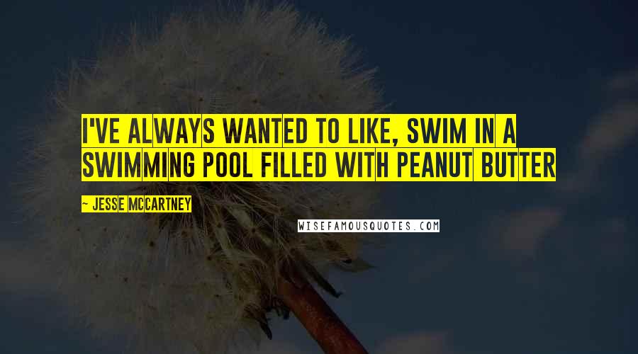 Jesse McCartney quotes: I've always wanted to like, swim in a swimming pool filled with peanut butter