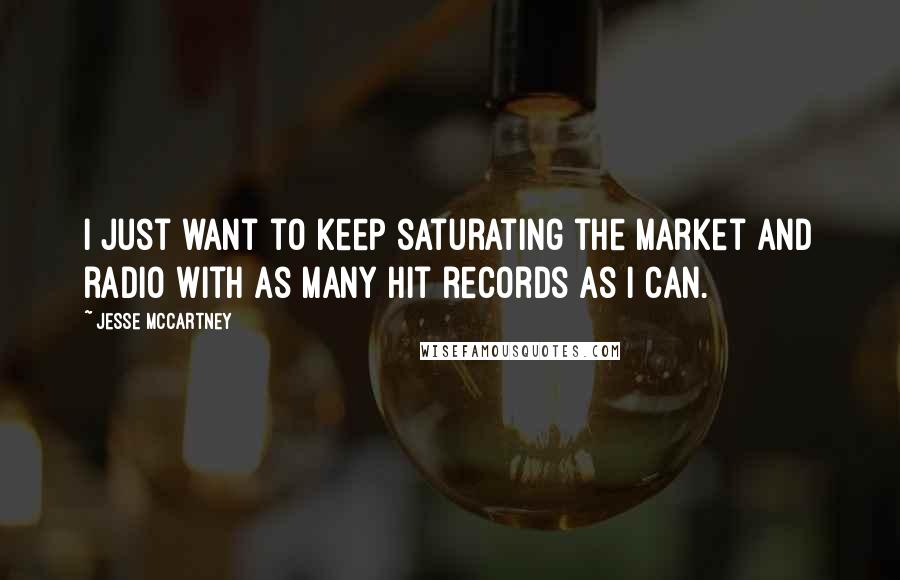 Jesse McCartney quotes: I just want to keep saturating the market and radio with as many hit records as I can.
