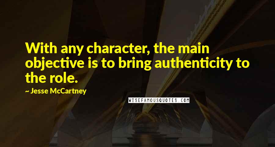 Jesse McCartney quotes: With any character, the main objective is to bring authenticity to the role.