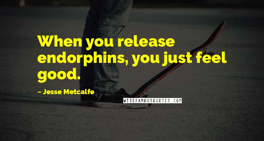 Jesse Metcalfe quotes: When you release endorphins, you just feel good.