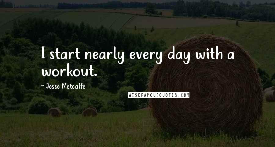 Jesse Metcalfe quotes: I start nearly every day with a workout.