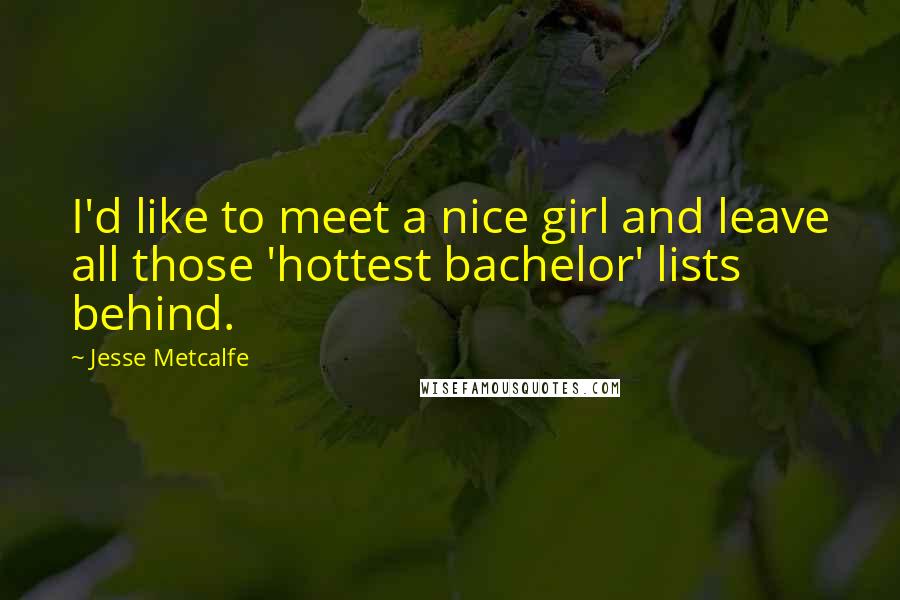 Jesse Metcalfe quotes: I'd like to meet a nice girl and leave all those 'hottest bachelor' lists behind.