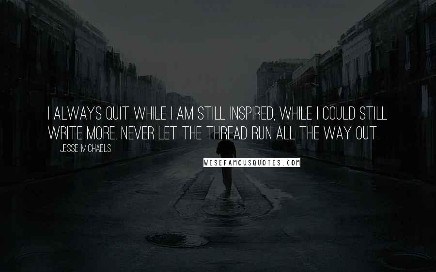 Jesse Michaels quotes: I always quit while I am still inspired, while I could still write more. Never let the thread run all the way out.