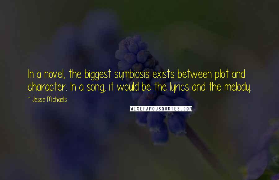 Jesse Michaels quotes: In a novel, the biggest symbiosis exists between plot and character. In a song, it would be the lyrics and the melody.