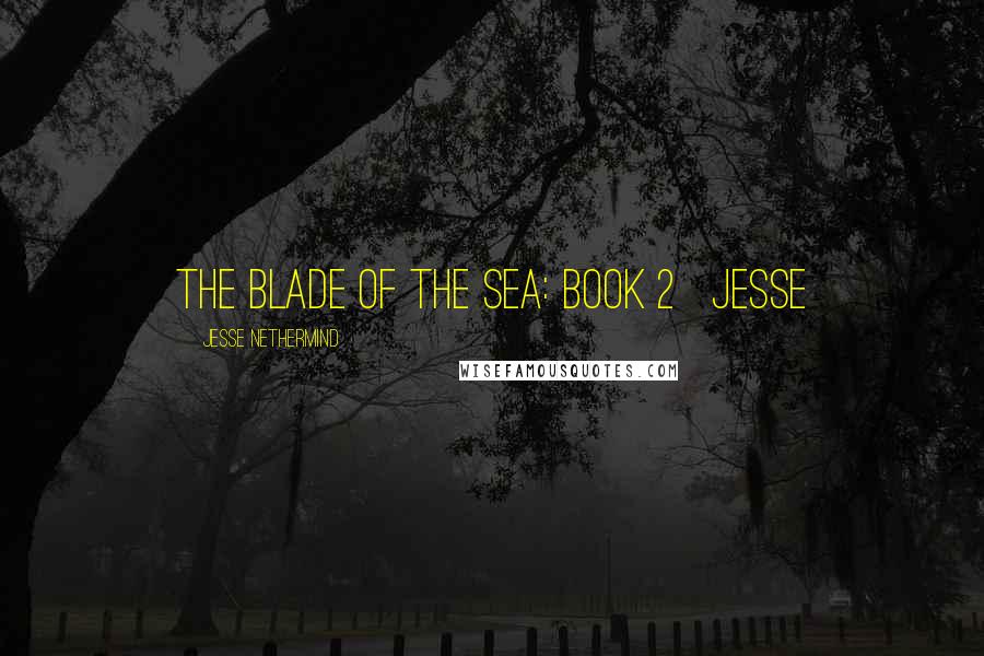 Jesse Nethermind quotes: The Blade of the Sea: Book 2 Jesse