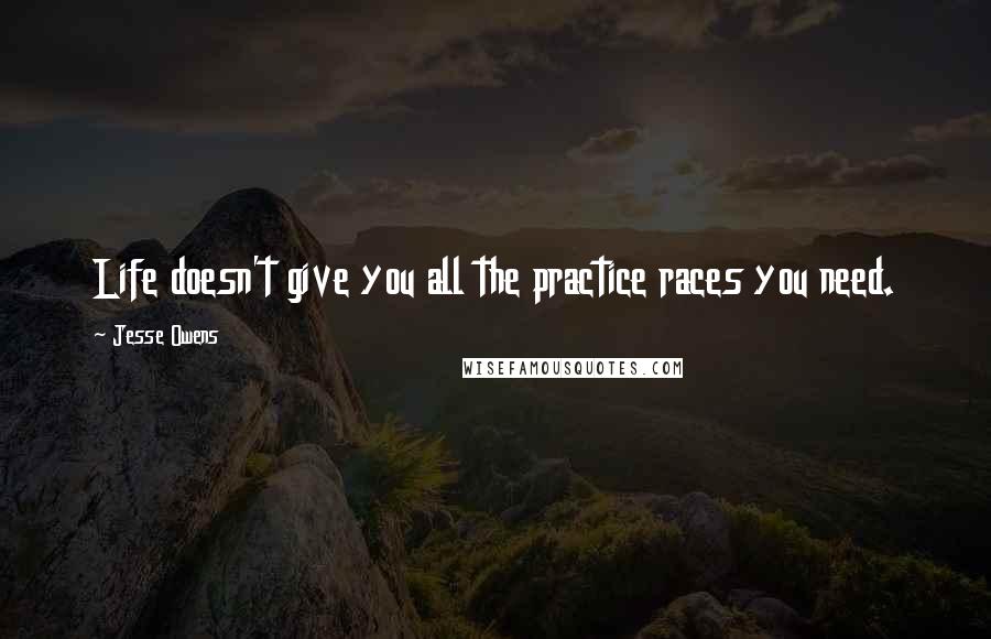 Jesse Owens quotes: Life doesn't give you all the practice races you need.